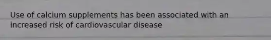 Use of calcium supplements has been associated with an increased risk of cardiovascular disease