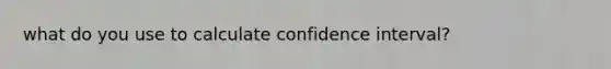 what do you use to calculate confidence interval?