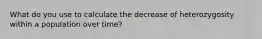 What do you use to calculate the decrease of heterozygosity within a population over time?