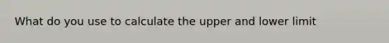 What do you use to calculate the upper and lower limit