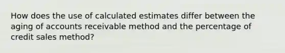 How does the use of calculated estimates differ between the aging of accounts receivable method and the percentage of credit sales method?