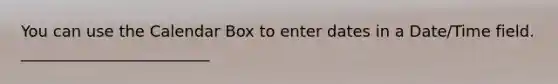 You can use the Calendar Box to enter dates in a Date/Time field. ________________________