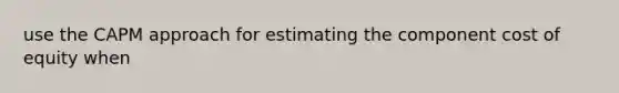 use the CAPM approach for estimating the component cost of equity when