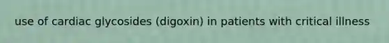 use of cardiac glycosides (digoxin) in patients with critical illness