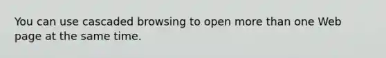 You can use cascaded browsing to open more than one Web page at the same time.