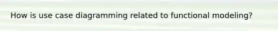 How is use case diagramming related to functional modeling?