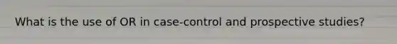 What is the use of OR in case-control and prospective studies?