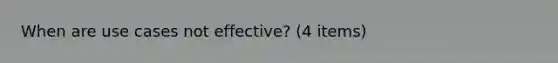 When are use cases not effective? (4 items)