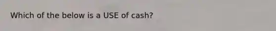 Which of the below is a USE of cash?