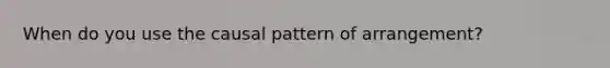 When do you use the causal pattern of arrangement?