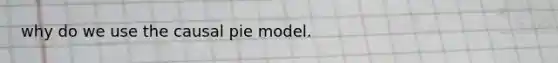 why do we use the causal pie model.