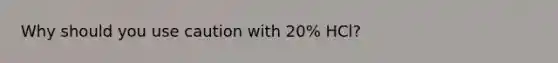 Why should you use caution with 20% HCl?