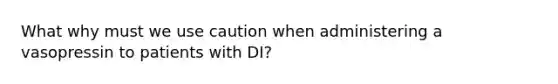 What why must we use caution when administering a vasopressin to patients with DI?