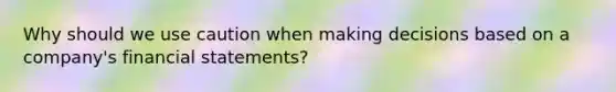 Why should we use caution when making decisions based on a company's financial statements?