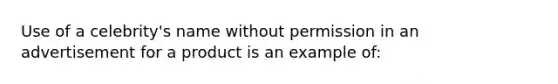 Use of a celebrity's name without permission in an advertisement for a product is an example of: