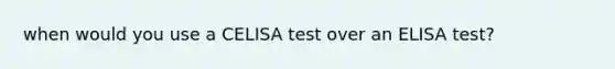 when would you use a CELISA test over an ELISA test?