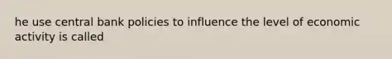 he use central bank policies to influence the level of economic activity is called