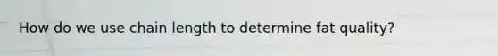How do we use chain length to determine fat quality?