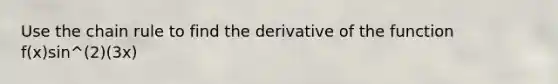 Use the chain rule to find the derivative of the function f(x)sin^(2)(3x)