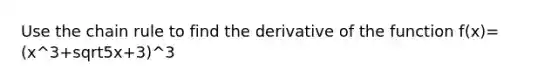 Use the chain rule to find the derivative of the function f(x)=(x^3+sqrt5x+3)^3