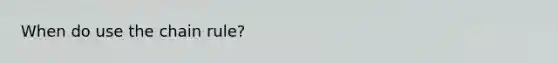 When do use the chain rule?