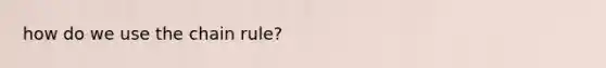 how do we use the chain rule?