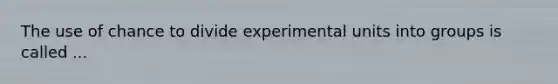 The use of chance to divide experimental units into groups is called ...