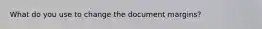 What do you use to change the document margins?