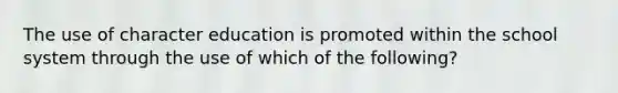 The use of character education is promoted within the school system through the use of which of the following?