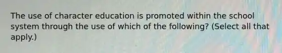 The use of character education is promoted within the school system through the use of which of the following? (Select all that apply.)