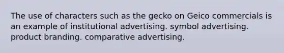 The use of characters such as the gecko on Geico commercials is an example of institutional advertising. symbol advertising. product branding. comparative advertising.