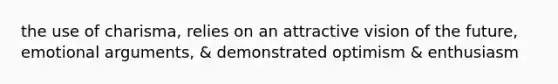 the use of charisma, relies on an attractive vision of the future, emotional arguments, & demonstrated optimism & enthusiasm