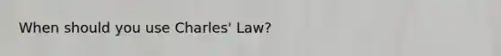 When should you use Charles' Law?