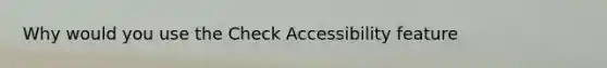 Why would you use the Check Accessibility feature