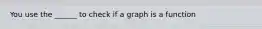 You use the ______ to check if a graph is a function