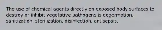 The use of chemical agents directly on exposed body surfaces to destroy or inhibit vegetative pathogens is degermation. sanitization. sterilization. disinfection. antisepsis.