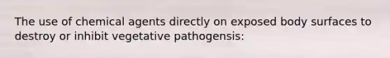 The use of chemical agents directly on exposed body surfaces to destroy or inhibit vegetative pathogensis: