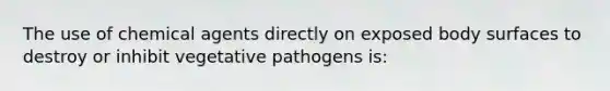 The use of chemical agents directly on exposed body surfaces to destroy or inhibit vegetative pathogens is: