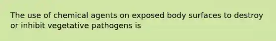 The use of chemical agents on exposed body surfaces to destroy or inhibit vegetative pathogens is