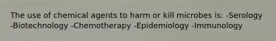 The use of chemical agents to harm or kill microbes is: -Serology -Biotechnology -Chemotherapy -Epidemiology -Immunology
