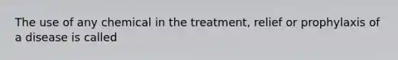 The use of any chemical in the treatment, relief or prophylaxis of a disease is called