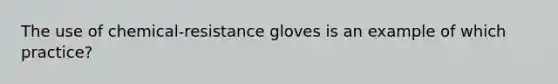 The use of chemical-resistance gloves is an example of which practice?