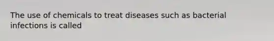 The use of chemicals to treat diseases such as bacterial infections is called