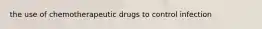 the use of chemotherapeutic drugs to control infection