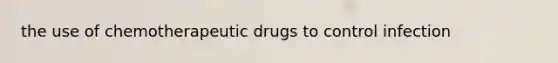 the use of chemotherapeutic drugs to control infection