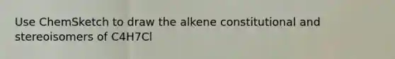 Use ChemSketch to draw the alkene constitutional and stereoisomers of C4H7Cl