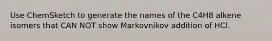 Use ChemSketch to generate the names of the C4H8 alkene isomers that CAN NOT show Markovnikov addition of HCl.