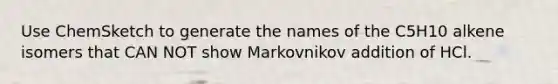 Use ChemSketch to generate the names of the C5H10 alkene isomers that CAN NOT show Markovnikov addition of HCl.