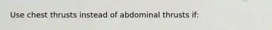 Use chest thrusts instead of abdominal thrusts if: