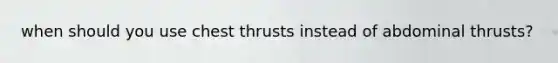 when should you use chest thrusts instead of abdominal thrusts?